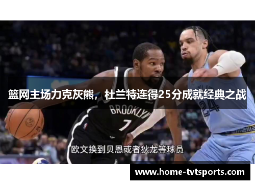 篮网主场力克灰熊，杜兰特连得25分成就经典之战