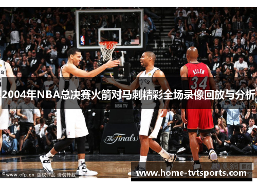 2004年NBA总决赛火箭对马刺精彩全场录像回放与分析