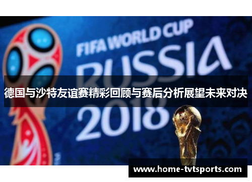 德国与沙特友谊赛精彩回顾与赛后分析展望未来对决