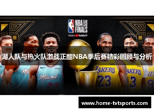 湖人队与热火队激战正酣NBA季后赛精彩回顾与分析