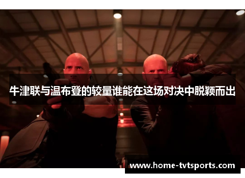 牛津联与温布登的较量谁能在这场对决中脱颖而出